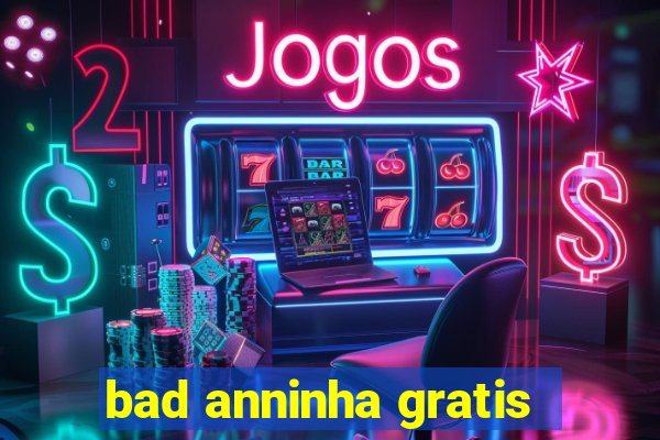 bad anninha gratis